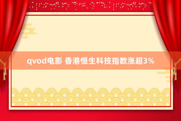 qvod电影 香港恒生科技指数涨超3%