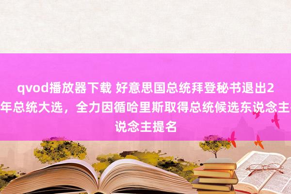 qvod播放器下载 好意思国总统拜登秘书退出2024年总统大选，全力因循哈里斯取得总统候选东说念主提名