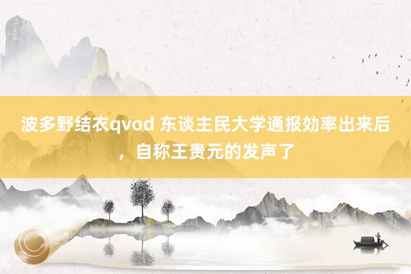 波多野结衣qvod 东谈主民大学通报効率出来后，自称王贵元的发声了