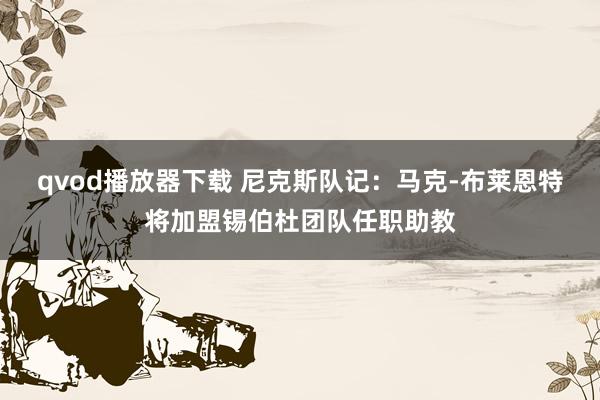 qvod播放器下载 尼克斯队记:马克-布莱恩特将加盟锡伯杜团队任职助教