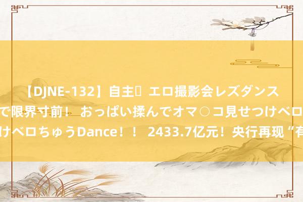 【DJNE-132】自主・エロ撮影会レズダンス 透け透けベビードールで限界寸前！ おっぱい揉んでオマ○コ見せつけベロちゅうDance！！ 2433.7亿元！央行再现“有零有整”净投放