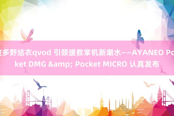 波多野结衣qvod 引颈援救掌机新潮水——AYANEO Pocket DMG & Pocket MICRO 认真发布