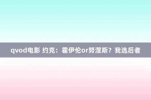 qvod电影 约克:霍伊伦or努涅斯?我选后者
