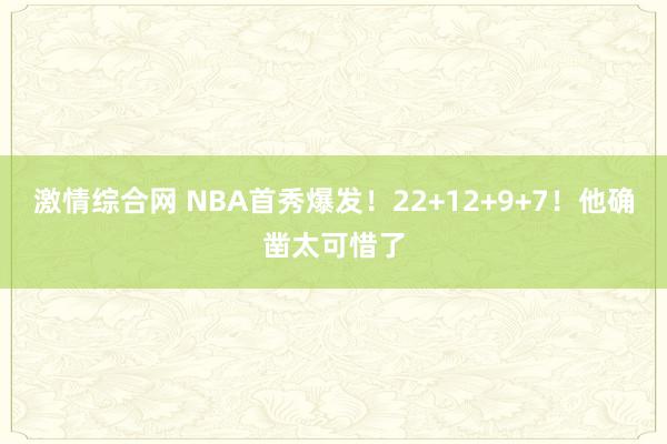 激情综合网 NBA首秀爆发！22+12+9+7！他确凿太可惜了