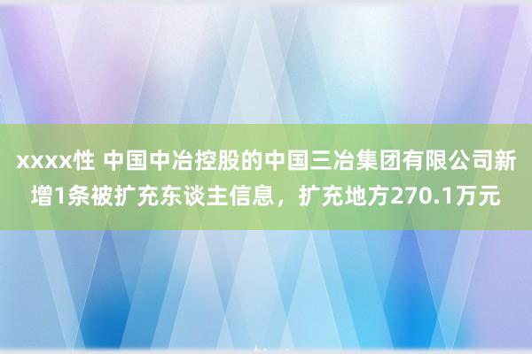 xxxx性 中国中冶控股的中国三冶集团有限公司新增1条被扩充东谈主信息,扩充地方270.1万元