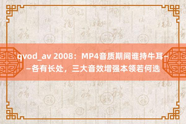 qvod_av 2008:MP4音质期间谁持牛耳——各有长处,三大音效增强本领若何选
