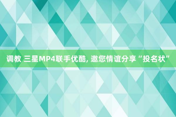调教 三星MP4联手优酷, 邀您情谊分享“投名状”