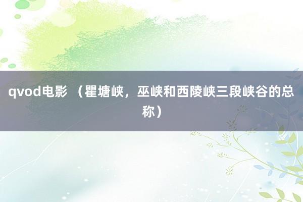 qvod电影 (瞿塘峡,巫峡和西陵峡三段峡谷的总称)