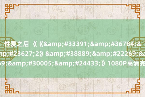 性爱之后 《《良辰之屋2》韩国电影》1080P高清完整版免费在线不雅看