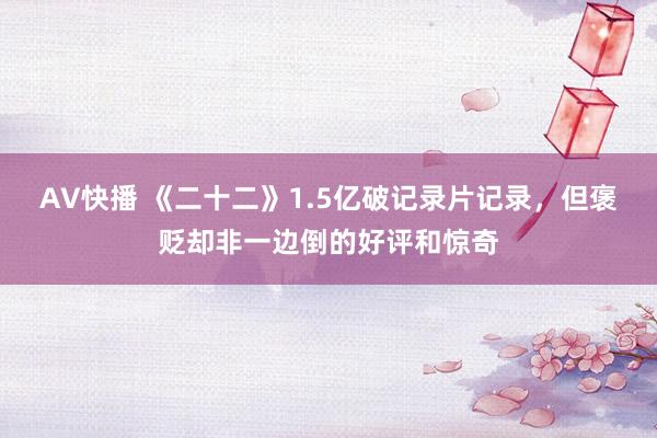 AV快播 《二十二》1.5亿破记录片记录，但褒贬却非一边倒的好评和惊奇