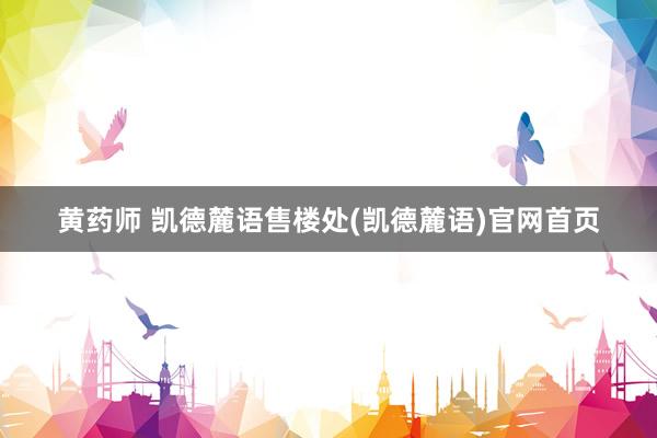 黄药师 凯德麓语售楼处(凯德麓语)官网首页
