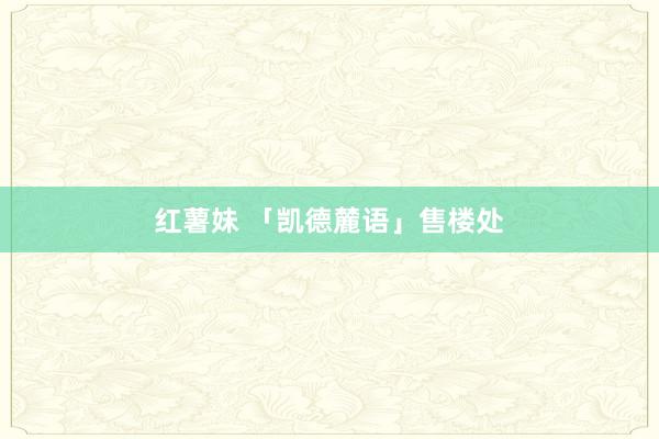 红薯妹 「凯德麓语」售楼处