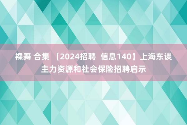 裸舞 合集 【2024招聘  信息140】上海东谈主力资源和社会保险招聘启示