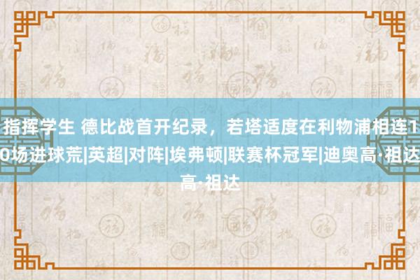 指挥学生 德比战首开纪录，若塔适度在利物浦相连10场进球荒|英超|对阵|埃弗顿|联赛杯冠军|迪奥高·祖达