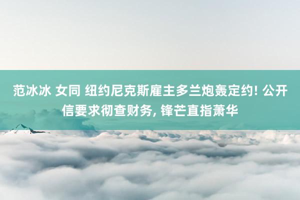 范冰冰 女同 纽约尼克斯雇主多兰炮轰定约! 公开信要求彻查财务， 锋芒直指萧华