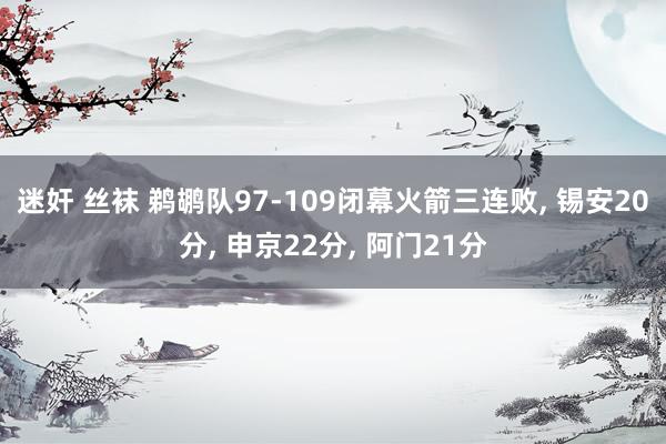 迷奸 丝袜 鹈鹕队97-109闭幕火箭三连败， 锡安20分， 申京22分， 阿门21分