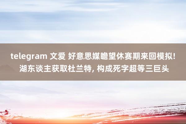 telegram 文爱 好意思媒瞻望休赛期来回模拟! 湖东谈主获取杜兰特， 构成死字超等三巨头