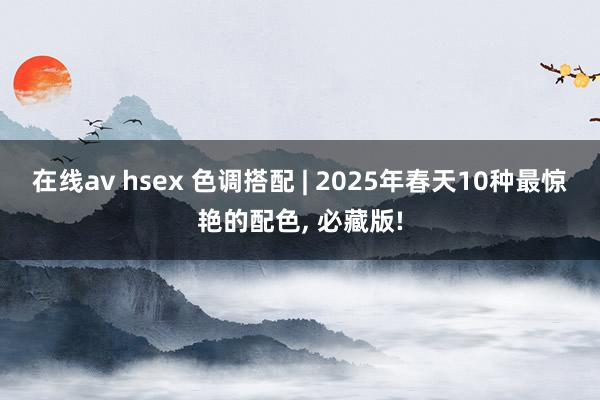 在线av hsex 色调搭配 | 2025年春天10种最惊艳的配色， 必藏版!