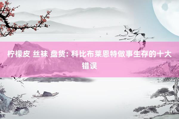 柠檬皮 丝袜 盘货: 科比布莱恩特做事生存的十大错误