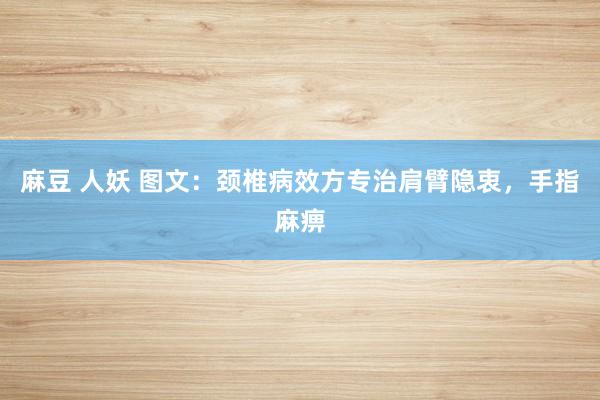 麻豆 人妖 图文：颈椎病效方专治肩臂隐衷，手指麻痹