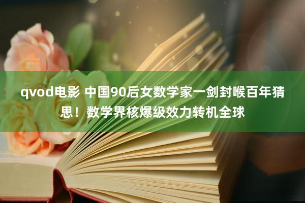 qvod电影 中国90后女数学家一剑封喉百年猜思！数学界核爆级效力转机全球