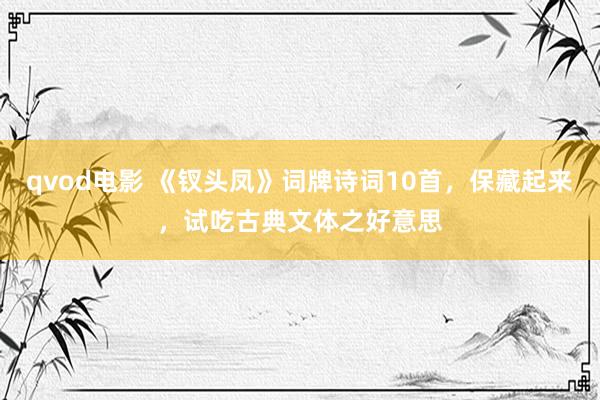 qvod电影 《钗头凤》词牌诗词10首，保藏起来，试吃古典文体之好意思