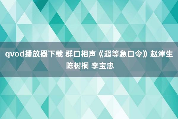 qvod播放器下载 群口相声《超等急口令》赵津生 陈树桐 李宝忠